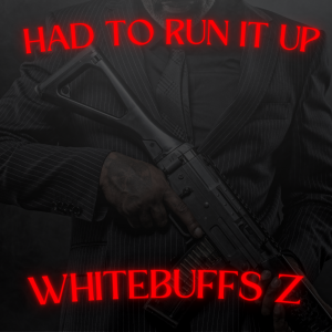 "Had To Run It Up" by Whitebuffs Z 